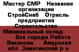 Мастер СМР › Название организации ­ СтройСнаб › Отрасль предприятия ­ Строительство › Минимальный оклад ­ 25 000 - Все города Работа » Вакансии   . Амурская обл.,Завитинский р-н